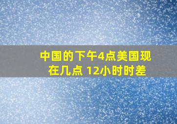 中国的下午4点美国现在几点 12小时时差